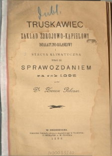 Truskawiec : zakład zdrojowo-kąpielowy, inhalacyjno-solankowy i stacya klimatyczna wraz ze sprawozdaniem za rok 1895